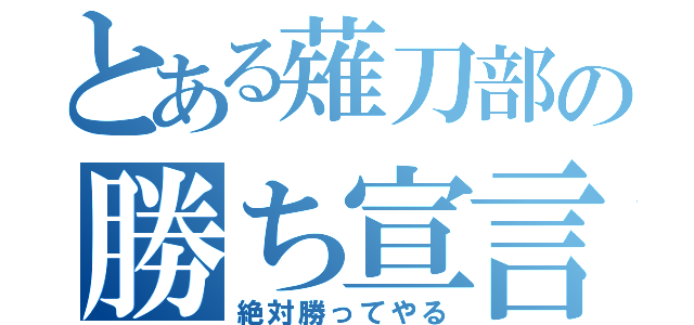 とある薙刀部の勝ち宣言（絶対勝ってやる）