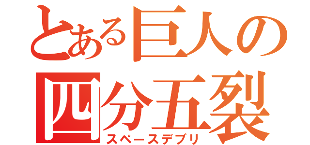 とある巨人の四分五裂（スペースデブリ）