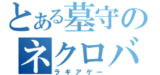 とある墓守のネクロバレー（ラギアゲー）