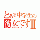 とある中学生の彼女ですⅡ（マジかよぉ〜ｗ〜）