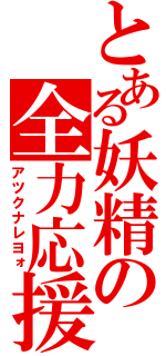 とある妖精の全力応援（アツクナレヨォ）