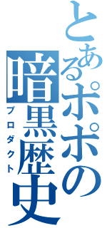 とあるポポの暗黒歴史（プロダクト）