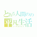 とある人間のの平凡生活（ノーマルライフ）