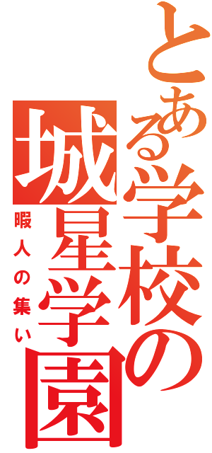 とある学校の城星学園（暇人の集い）