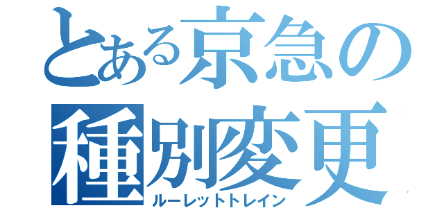 とある京急の種別変更（ルーレットトレイン）