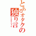 とあるオタクの独り言（アカザワリョウ）