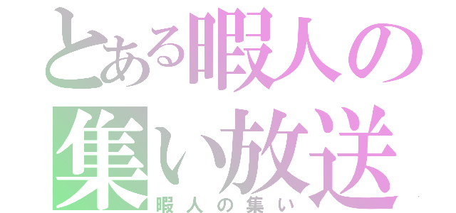 とある暇人の集い放送（暇人の集い）