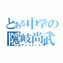 とある中学の隠岐尚武（チョコボール）