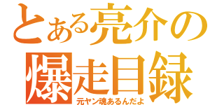 とある亮介の爆走目録（元ヤン魂あるんだよ）