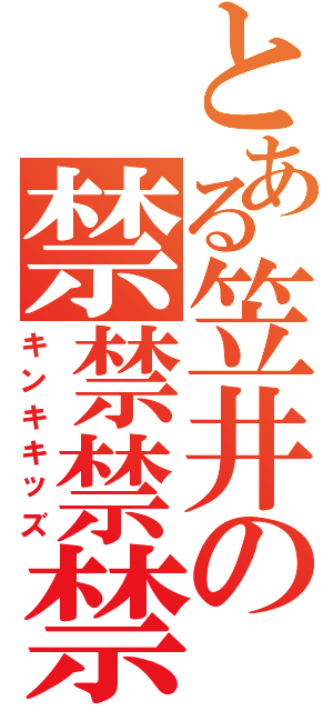 とある笠井の禁禁禁禁（キンキキッズ）