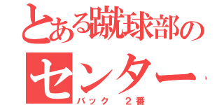 とある蹴球部のセンター（バック ２番）