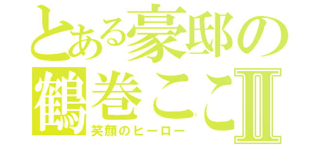 とある豪邸の鶴巻こころⅡ（笑顔のヒーロー）