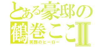 とある豪邸の鶴巻こころⅡ（笑顔のヒーロー）