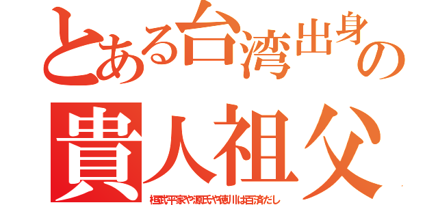 とある台湾出身の貴人祖父（桓武平家や源氏や徳川は百済だし）