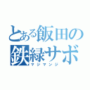 とある飯田の鉄緑サボリ（マジマンジ）