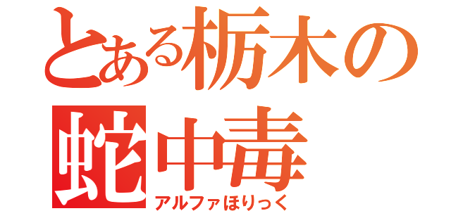 とある栃木の蛇中毒（アルファほりっく）