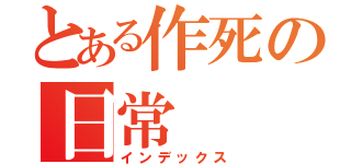 とある作死の日常（インデックス）