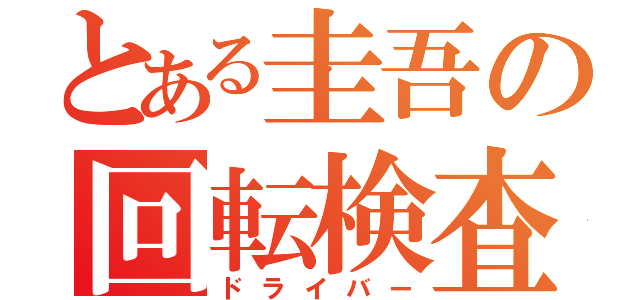 とある圭吾の回転検査（ドライバー）