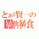 とある賢一の暴飲暴食（橋本賢一）