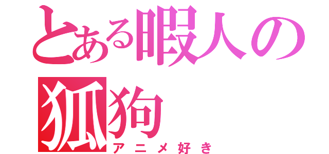 とある暇人の狐狗  狸人（アニメ好き）