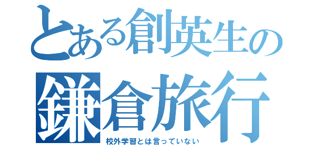 とある創英生の鎌倉旅行（校外学習とは言っていない）