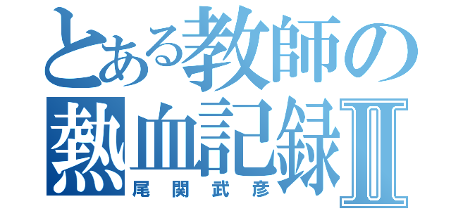 とある教師の熱血記録Ⅱ（尾関武彦）