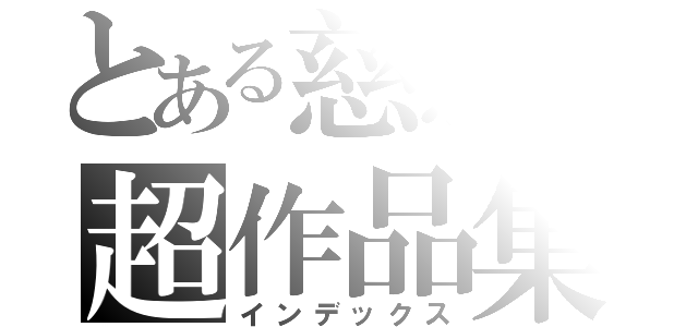 とある慈惠の超作品集（インデックス）