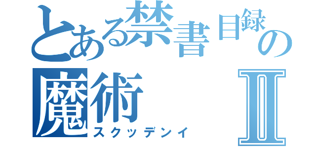 とある禁書目録の魔術Ⅱ（スクッデンイ）