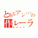 とあるアンパンマンの作レーラ（おはよぉ）