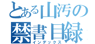 とある山汚の禁書目録（インデックス）