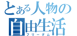 とある人物の自由生活（フリーダム）