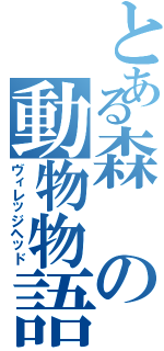 とある森の動物物語（ヴィレッジヘッド）