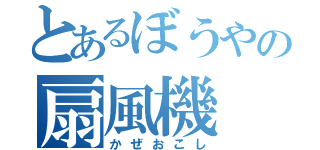 とあるぼうやの扇風機（かぜおこし）