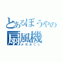 とあるぼうやの扇風機（かぜおこし）