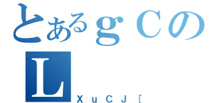 とあるｇＣのＬ（ＸｕＣＪ［）