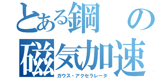 とある鋼の磁気加速（ガウス・アクセラレータ）