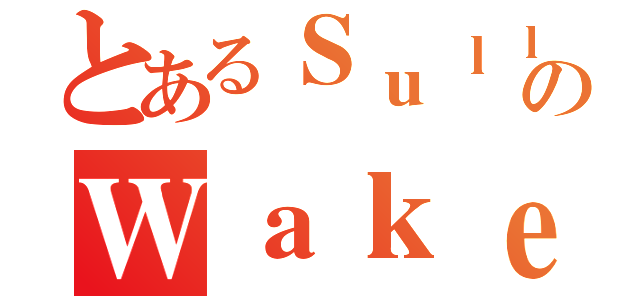 とあるＳｕｌｌのＷａｋｅｒ（）