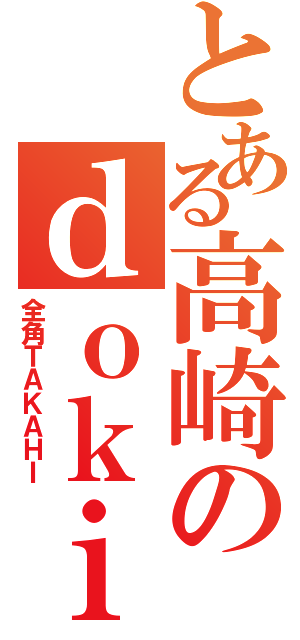 とある高崎のｄｏｋｉｍｏｎｉ（全角ＴＡＫＡＨＩ）