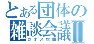 とある団体の雑談会議Ⅱ（カオス空間）