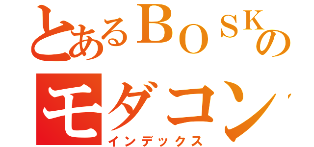 とあるＢＯＳＫ３のモダコン（インデックス）