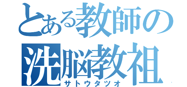 とある教師の洗脳教祖（サトウタツオ）