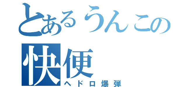 とあるうんこの快便（ヘドロ爆弾）