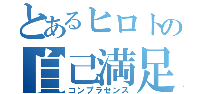 とあるヒロトの自己満足（コンプラセンス）