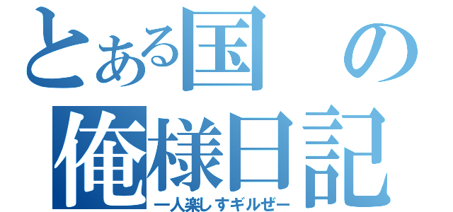 とある国の俺様日記（一人楽しすギルぜー）