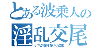 とある波乗人の淫乱交尾（ナマが気持ちいい凸凹）