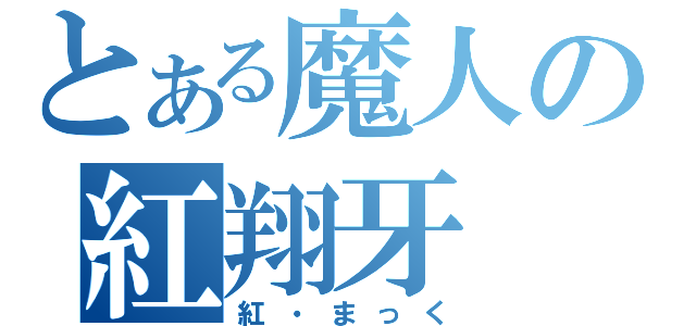 とある魔人の紅翔牙（紅・まっく）