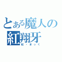 とある魔人の紅翔牙（紅・まっく）