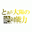 とある大陽の絶対能力（レベル６）