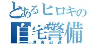 とあるヒロキの自宅警備（現実逃避）