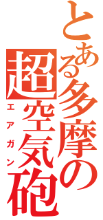 とある多摩の超空気砲（エアガン）